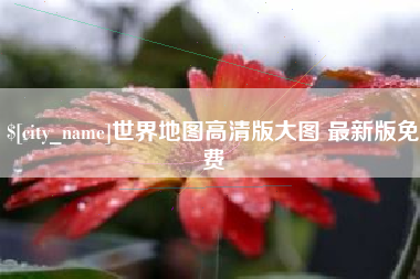 沅江世界地图高清版大图 最新版免费