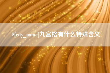 沅江九宫格有什么特殊含义