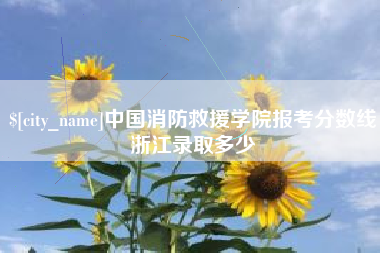沅江中国消防救援学院报考分数线浙江录取多少